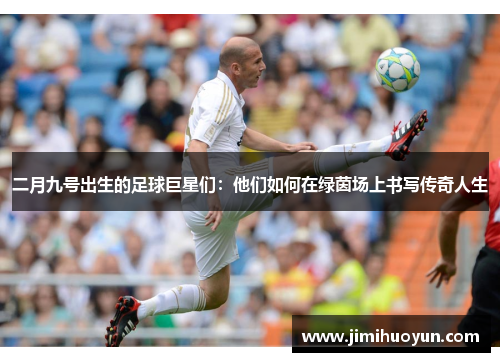 二月九号出生的足球巨星们：他们如何在绿茵场上书写传奇人生