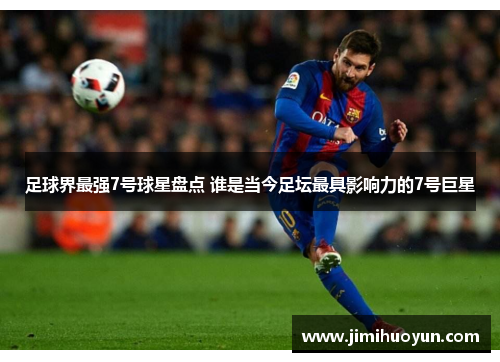 足球界最强7号球星盘点 谁是当今足坛最具影响力的7号巨星