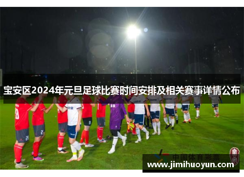 宝安区2024年元旦足球比赛时间安排及相关赛事详情公布
